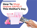 What's Better Than Mother's Day Shopping? Not Getting Scammed.